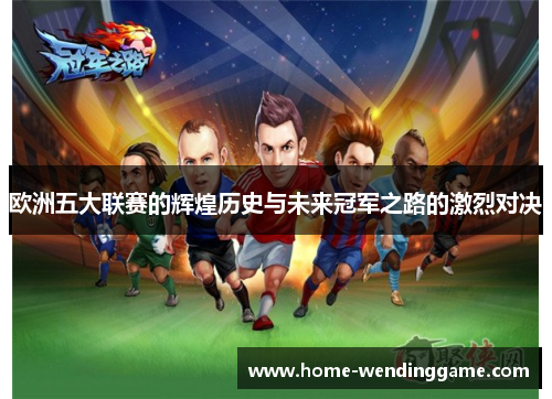 欧洲五大联赛的辉煌历史与未来冠军之路的激烈对决