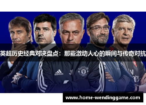 英超历史经典对决盘点：那些激动人心的瞬间与传奇对抗