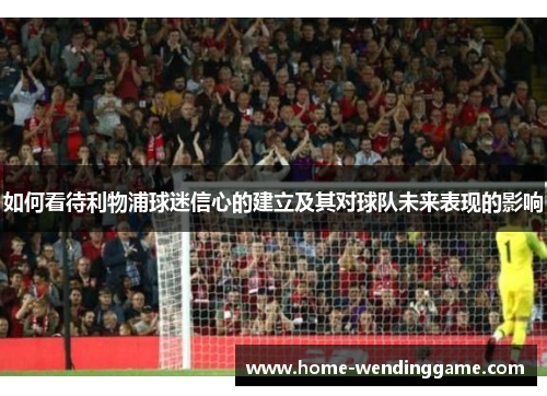 如何看待利物浦球迷信心的建立及其对球队未来表现的影响