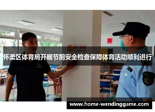 怀柔区体育局开展节前安全检查保障体育活动顺利进行
