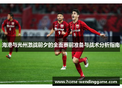 海港与光州激战前夕的全面赛前准备与战术分析指南