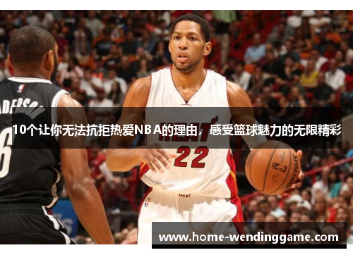 10个让你无法抗拒热爱NBA的理由，感受篮球魅力的无限精彩
