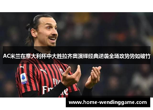 AC米兰在意大利杯中大胜拉齐奥演绎经典逆袭全场攻势势如破竹