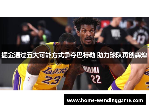掘金通过五大可能方式争夺巴特勒 助力球队再创辉煌