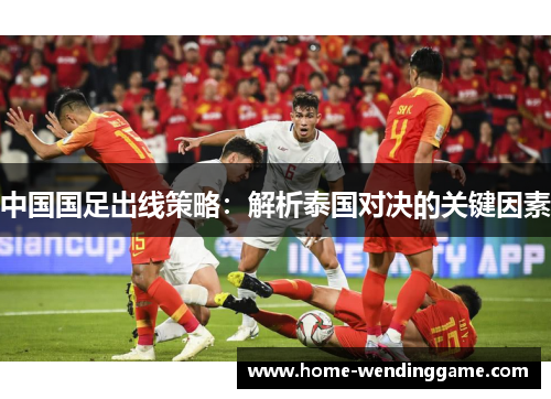 中国国足出线策略：解析泰国对决的关键因素