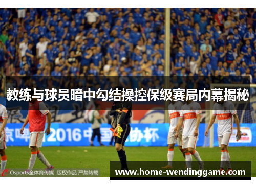 教练与球员暗中勾结操控保级赛局内幕揭秘