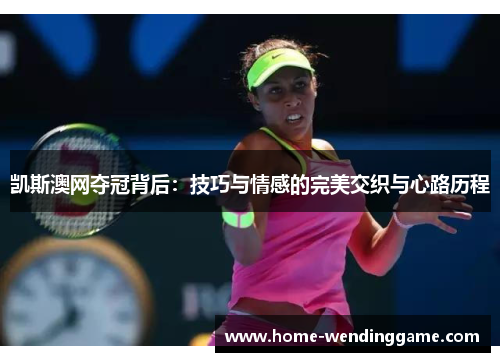 凯斯澳网夺冠背后：技巧与情感的完美交织与心路历程