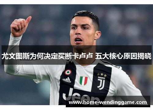 尤文图斯为何决定买断卡卢卢 五大核心原因揭晓