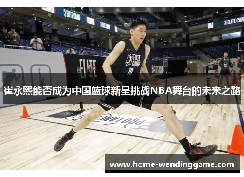 崔永熙能否成为中国篮球新星挑战NBA舞台的未来之路