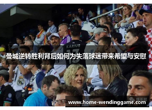 曼城逆转胜利背后如何为失落球迷带来希望与安慰