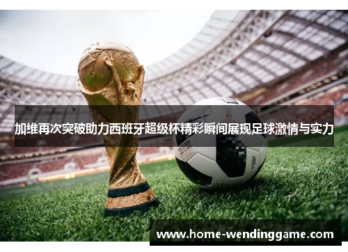 加维再次突破助力西班牙超级杯精彩瞬间展现足球激情与实力