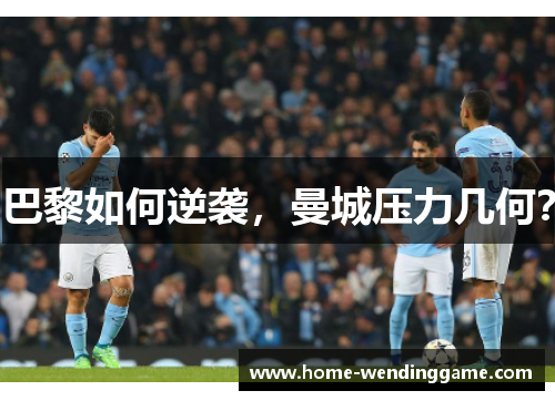 巴黎如何逆袭，曼城压力几何？