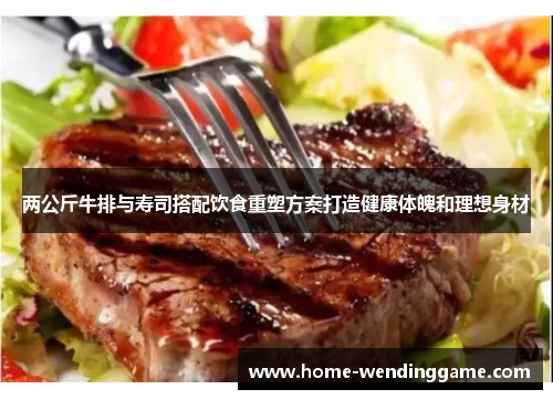 两公斤牛排与寿司搭配饮食重塑方案打造健康体魄和理想身材