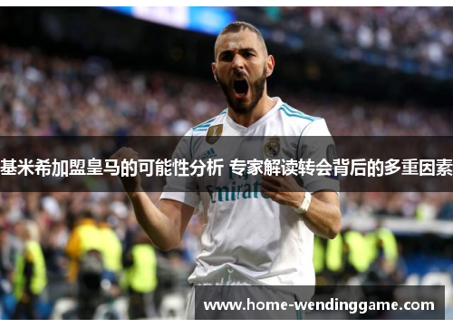 基米希加盟皇马的可能性分析 专家解读转会背后的多重因素