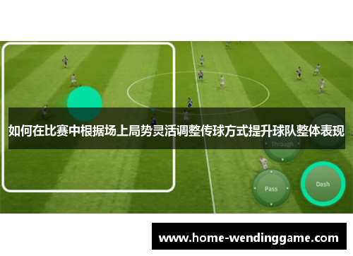 如何在比赛中根据场上局势灵活调整传球方式提升球队整体表现