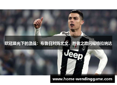 欧冠晨光下的激战：布鲁日对阵尤文，胜者之路闪耀格拉纳达