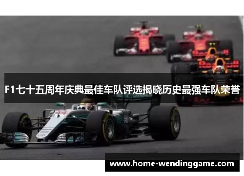 F1七十五周年庆典最佳车队评选揭晓历史最强车队荣誉