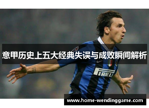 意甲历史上五大经典失误与成败瞬间解析