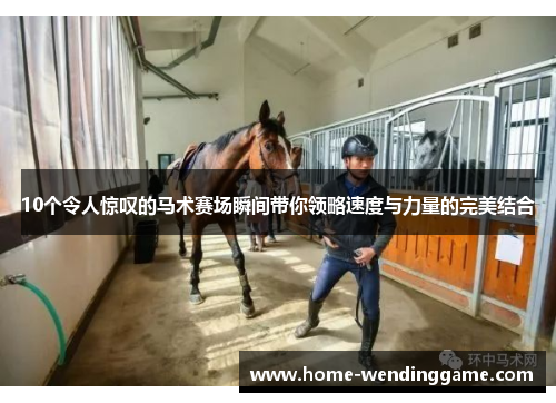 10个令人惊叹的马术赛场瞬间带你领略速度与力量的完美结合