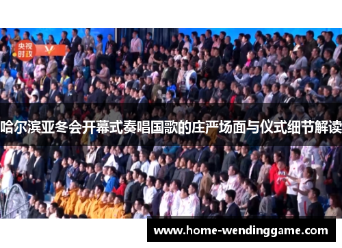 哈尔滨亚冬会开幕式奏唱国歌的庄严场面与仪式细节解读