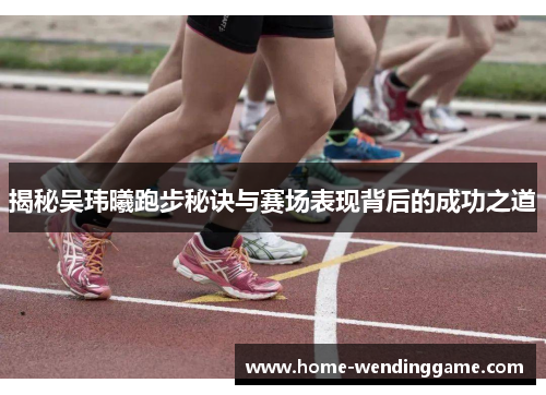 揭秘吴玮曦跑步秘诀与赛场表现背后的成功之道