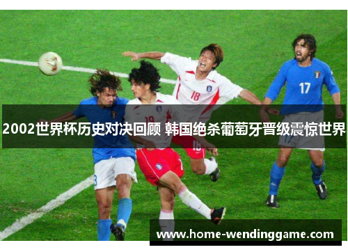 2002世界杯历史对决回顾 韩国绝杀葡萄牙晋级震惊世界