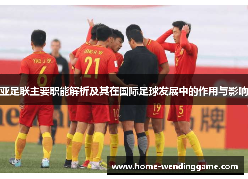 亚足联主要职能解析及其在国际足球发展中的作用与影响