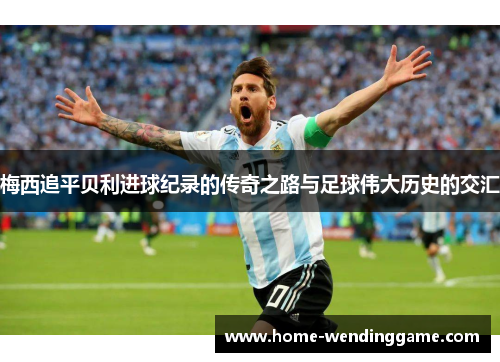 梅西追平贝利进球纪录的传奇之路与足球伟大历史的交汇