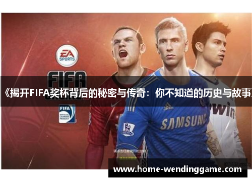 《揭开FIFA奖杯背后的秘密与传奇：你不知道的历史与故事》