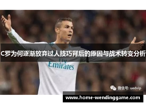 C罗为何逐渐放弃过人技巧背后的原因与战术转变分析