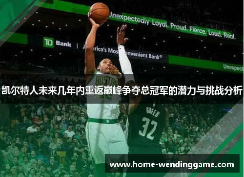 凯尔特人未来几年内重返巅峰争夺总冠军的潜力与挑战分析