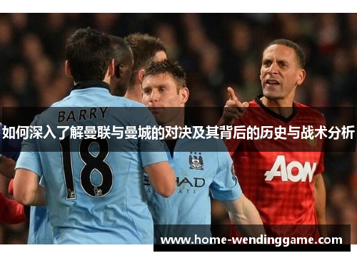 如何深入了解曼联与曼城的对决及其背后的历史与战术分析