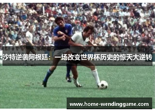 沙特逆袭阿根廷：一场改变世界杯历史的惊天大逆转