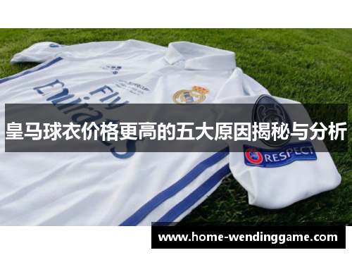 皇马球衣价格更高的五大原因揭秘与分析