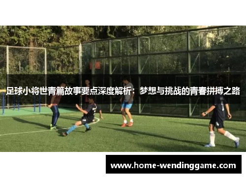 足球小将世青篇故事要点深度解析：梦想与挑战的青春拼搏之路