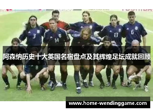 阿森纳历史十大英国名宿盘点及其辉煌足坛成就回顾